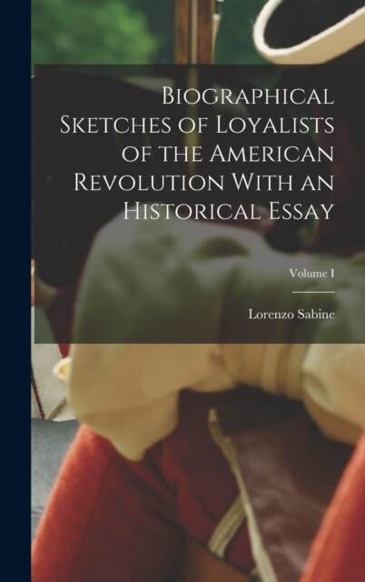Biographical Sketches of Loyalists of the American Revolution With an Historical Essay; Volume I (Hardcover)