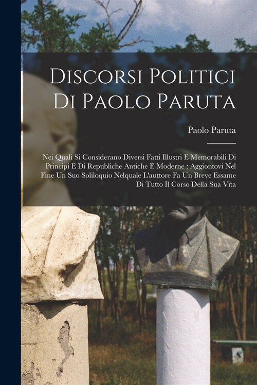 Discorsi politici di Paolo Paruta: Nei quali si considerano diversi fatti illustri e memorabili di principi e di republiche antiche e moderne: aggiont (Paperback)