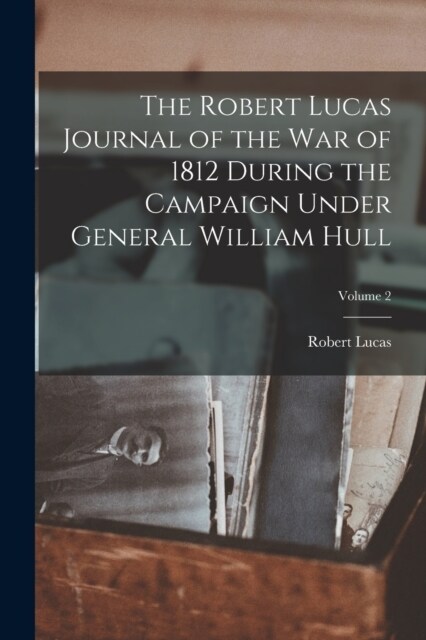 The Robert Lucas Journal of the war of 1812 During the Campaign Under General William Hull; Volume 2 (Paperback)