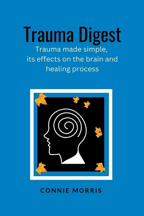 Trauma Digest: Trauma made simple, its effects on the brain and healing process (Paperback)