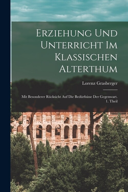 Erziehung und Unterricht im klassischen Alterthum: Mit besonderer R?ksicht auf die Bed?fnisse der Gegenwart. 1. Theil (Paperback)