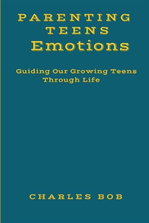 Parenting Teens Emotions: Guiding Our Growing Teens Through Life (Paperback)