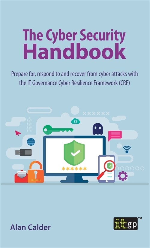 The Cyber Security Handbook: Prepare for, respond to and recover from cyber attacks with the IT Governance Cyber Resilience Framework (CRF) (Hardcover)