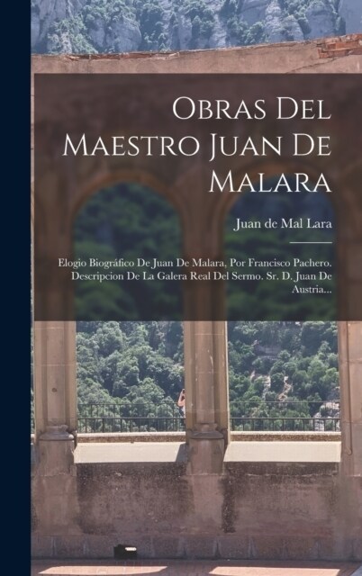 Obras Del Maestro Juan De Malara: Elogio Biogr?ico De Juan De Malara, Por Francisco Pachero. Descripcion De La Galera Real Del Sermo. Sr. D. Juan De (Hardcover)