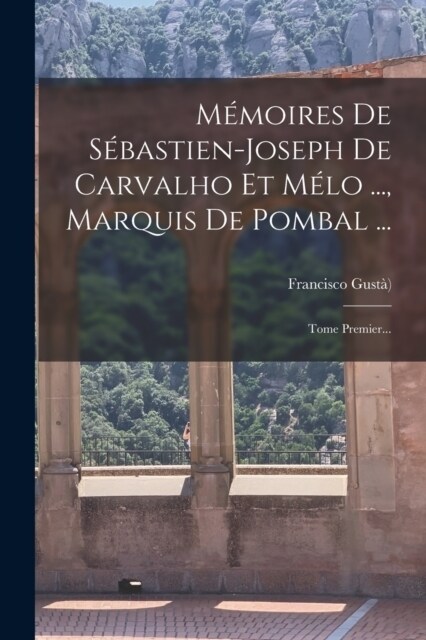 M?oires De S?astien-joseph De Carvalho Et M?o ..., Marquis De Pombal ...: Tome Premier... (Paperback)