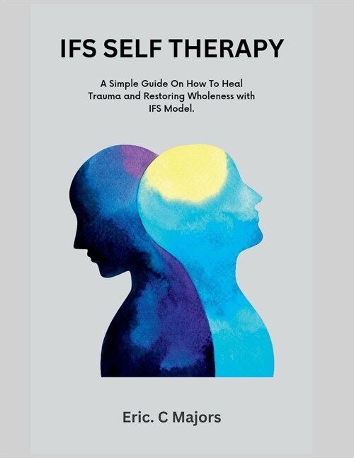 Ifs Self Therapy: A Simple Guide On How To Heal Trauma And Restoring Wholeness with IFS Model. (Paperback)