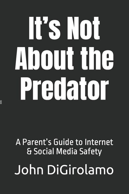 Its Not About the Predator: A Parents Guide to Internet & Social Media Safety (Paperback)
