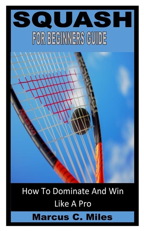 Squash for Beginners Guide: How To Dominate And Win Like A Pro (Paperback)