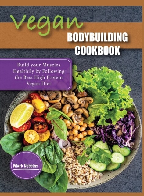 Vegan Bodybuilding Cookbook: Build your Muscles Healthily by Following the Best High Protein Vegan Diet (Hardcover)