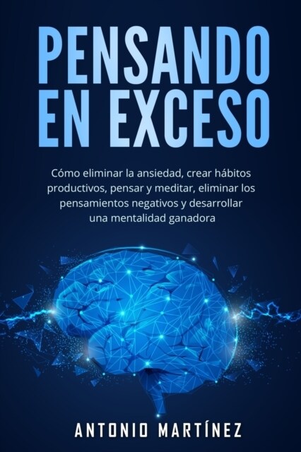 Pensando en exceso: C?o eliminar la ansiedad, crear h?itos productivos, pensar y meditar, eliminar los pensamientos negativos y desarrol (Paperback)