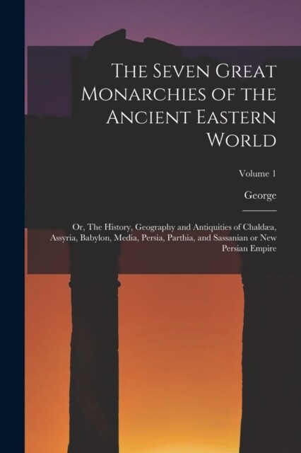 The Seven Great Monarchies of the Ancient Eastern World: Or, The History, Geography and Antiquities of Chald?, Assyria, Babylon, Media, Persia, Parth (Paperback)