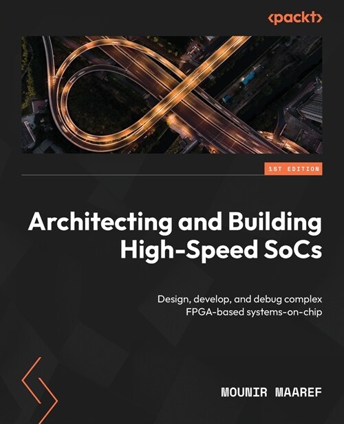 Architecting and Building High-Speed SoCs: Design, develop, and debug complex FPGA-based systems-on-chip (Paperback)