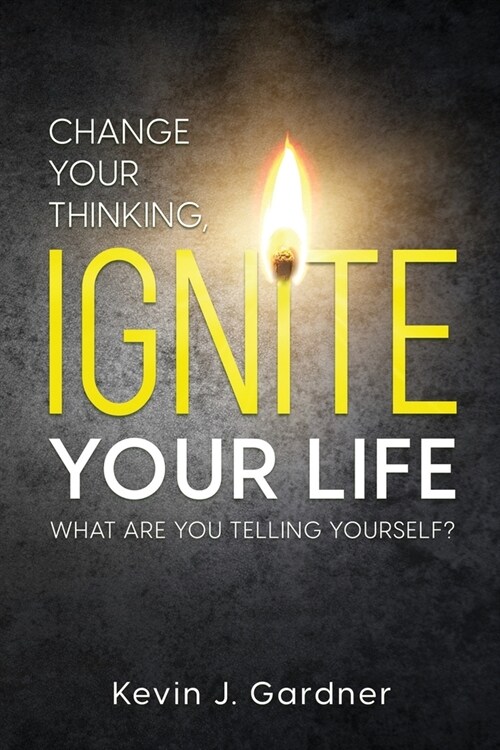 Change Your Thinking, Ignite Your Life: What Are You Telling Yourself? (Paperback)