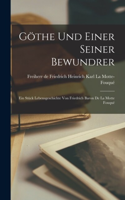 G?he und einer seiner Bewundrer; Ein St?k Lebensgeschichte von Friedrich Baron de la Motte Fouqu? (Hardcover)