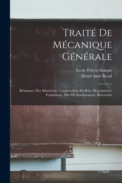 Trait?De M?anique G??ale: R?istance Des Mat?ieux. Constructions En Bois. Mc?nneries. Fondations. Mus De Sout?ement. R?ervoirs (Paperback)