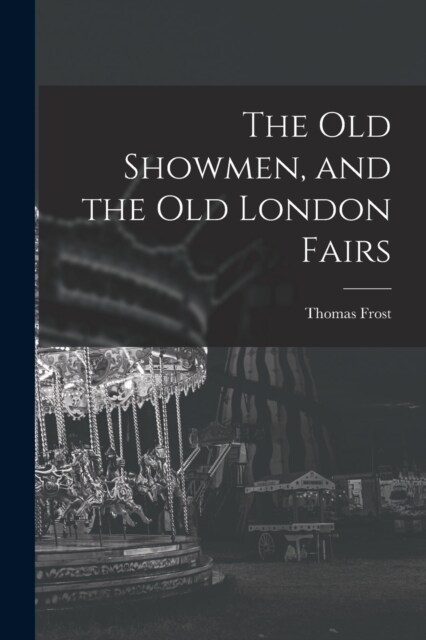 The Old Showmen, and the Old London Fairs (Paperback)