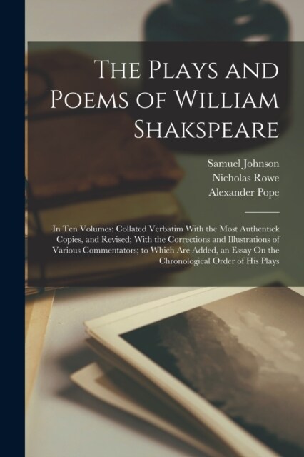 The Plays and Poems of William Shakspeare: In Ten Volumes: Collated Verbatim With the Most Authentick Copies, and Revised; With the Corrections and Il (Paperback)