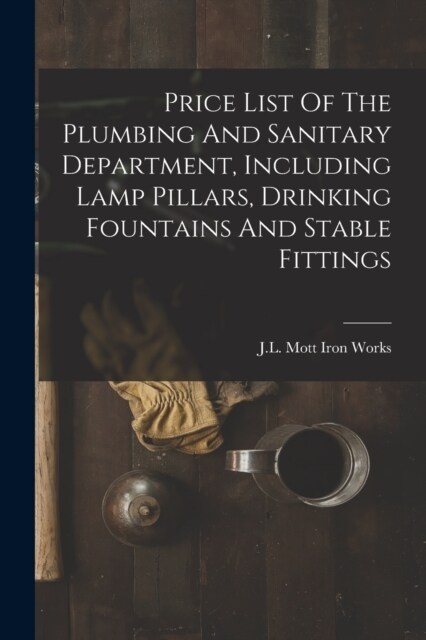 Price List Of The Plumbing And Sanitary Department, Including Lamp Pillars, Drinking Fountains And Stable Fittings (Paperback)