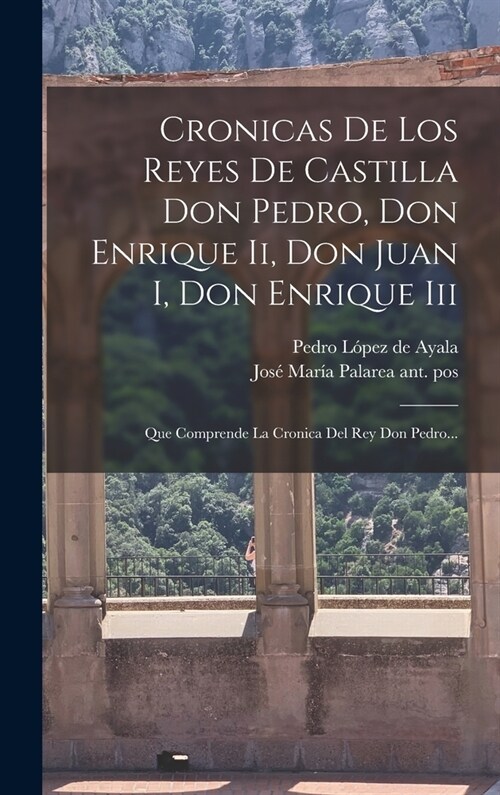 Cronicas De Los Reyes De Castilla Don Pedro, Don Enrique Ii, Don Juan I, Don Enrique Iii: Que Comprende La Cronica Del Rey Don Pedro... (Hardcover)