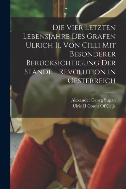 Die Vier Letzten Lebensjahre Des Grafen Ulrich Ii. Von Cilli Mit Besonderer Ber?ksichtigung Der St?de - Revolution in Oesterreich (Paperback)