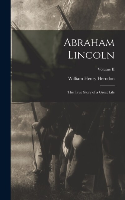 Abraham Lincoln: The True Story of a Great Life; Volume II (Hardcover)