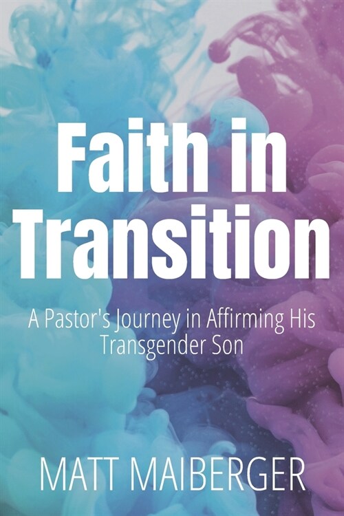 Faith in Transition: A Pastors Journey in Affirming His Transgender Son (Paperback)