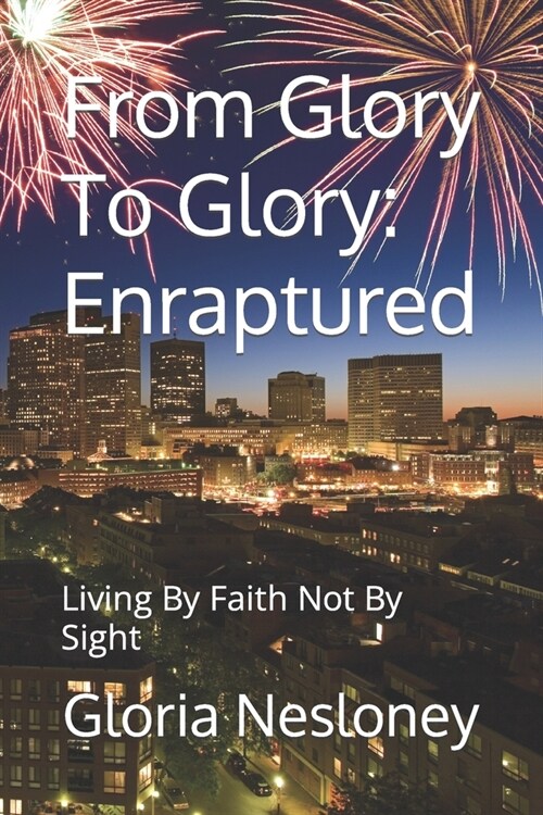 From Glory To Glory: Enraptured: Living By Faith Not By Sight (Paperback)