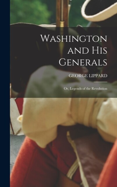 Washington and His Generals: Or, Legends of the Revolution (Hardcover)