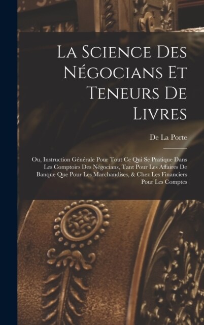 La Science Des N?ocians Et Teneurs De Livres: Ou, Instruction G??ale Pour Tout Ce Qui Se Pratique Dans Les Comptoirs Des N?ocians, Tant Pour Les A (Hardcover)