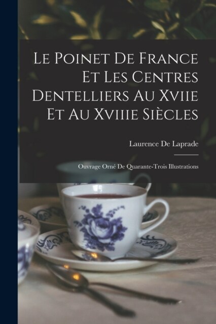 Le Poinet De France Et Les Centres Dentelliers Au Xviie Et Au Xviiie Si?les: Ouvrage Orn?De Quarante-Trois Illustrations (Paperback)