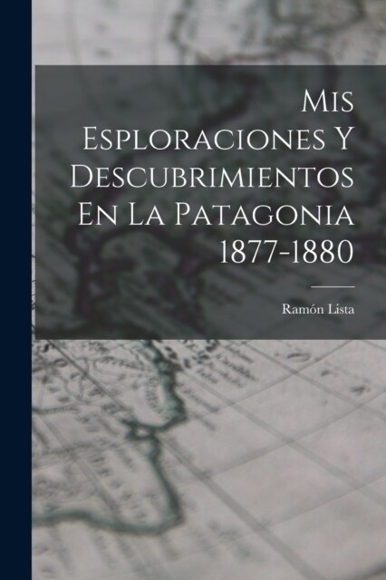 Mis Esploraciones Y Descubrimientos En La Patagonia 1877-1880 (Paperback)