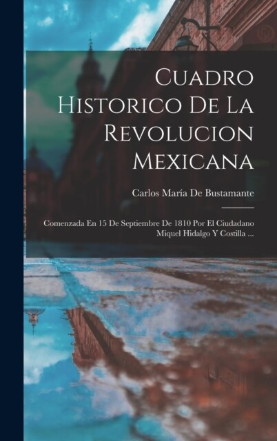 Cuadro Historico De La Revolucion Mexicana: Comenzada En 15 De Septiembre De 1810 Por El Ciudadano Miquel Hidalgo Y Costilla ... (Hardcover)