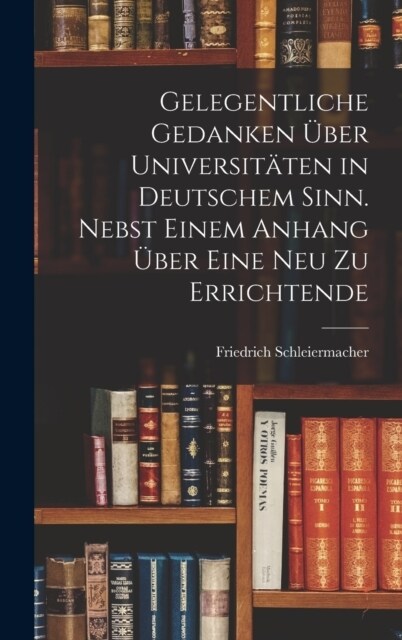 Gelegentliche Gedanken ?er Universit?en in deutschem Sinn. Nebst einem Anhang ?er eine neu zu errichtende (Hardcover)