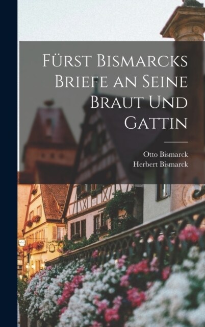 F?st Bismarcks Briefe an Seine Braut Und Gattin (Hardcover)