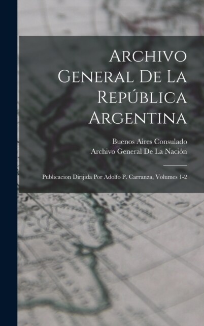 Archivo General De La Rep?lica Argentina: Publicacion Dirijida Por Adolfo P. Carranza, Volumes 1-2 (Hardcover)