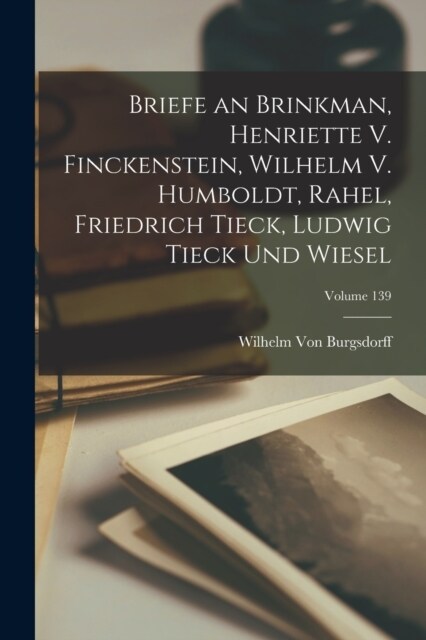 Briefe an Brinkman, Henriette V. Finckenstein, Wilhelm V. Humboldt, Rahel, Friedrich Tieck, Ludwig Tieck Und Wiesel; Volume 139 (Paperback)