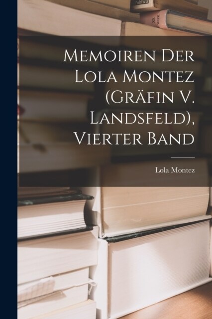 Memoiren Der Lola Montez (Gr?in V. Landsfeld), Vierter Band (Paperback)