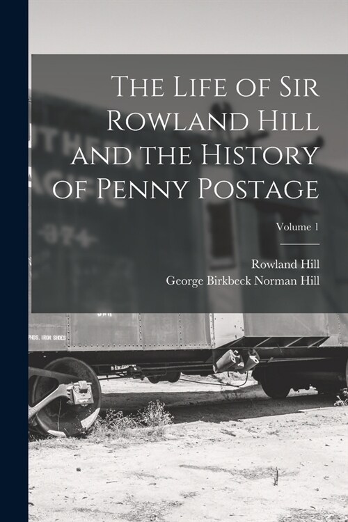 The Life of Sir Rowland Hill and the History of Penny Postage; Volume 1 (Paperback)