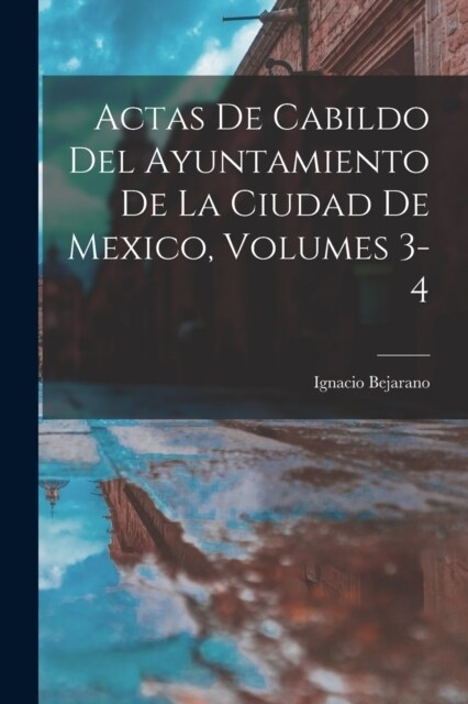 Actas De Cabildo Del Ayuntamiento De La Ciudad De Mexico, Volumes 3-4 (Paperback)