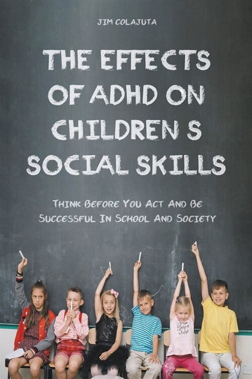 The Effects of Adhd on Childrens Social Skills Think Before you act and be Successful in School and Society (Paperback)