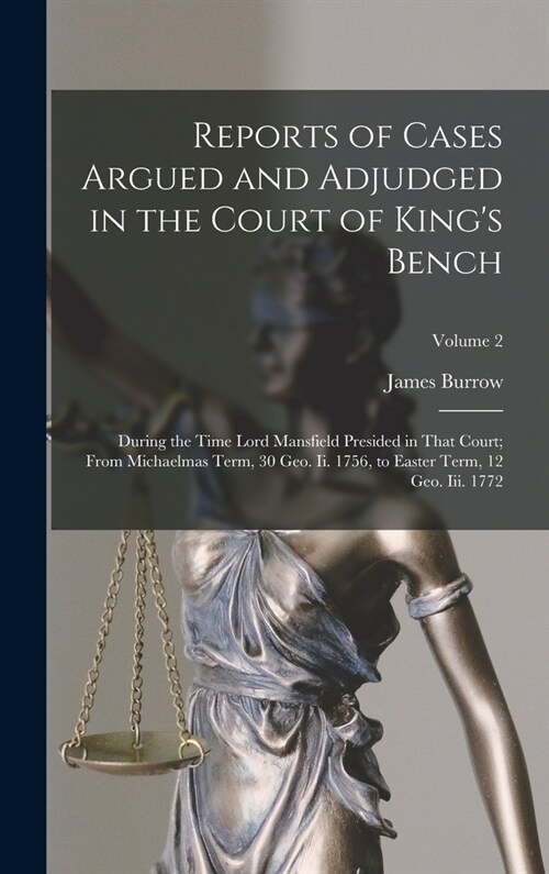 Reports of Cases Argued and Adjudged in the Court of Kings Bench: During the Time Lord Mansfield Presided in That Court; From Michaelmas Term, 30 Geo (Hardcover)