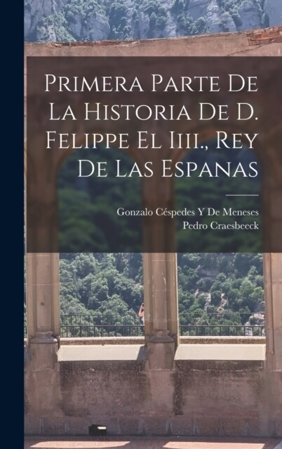 Primera Parte De La Historia De D. Felippe El Iiii., Rey De Las Espanas (Hardcover)
