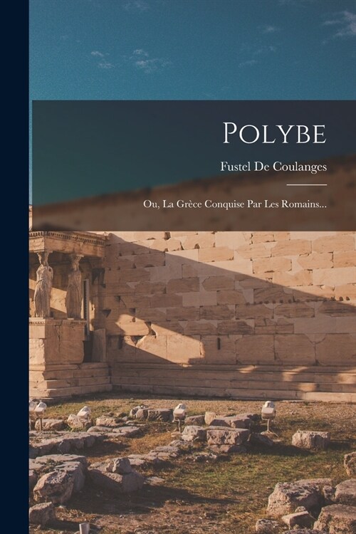 Polybe: Ou, La Gr?e Conquise Par Les Romains... (Paperback)