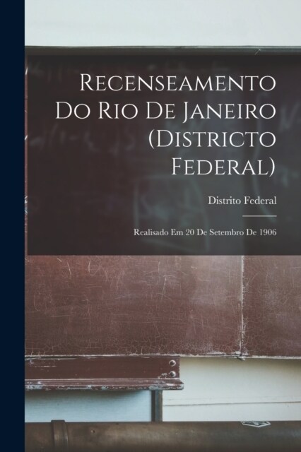 Recenseamento Do Rio De Janeiro (Districto Federal): Realisado Em 20 De Setembro De 1906 (Paperback)