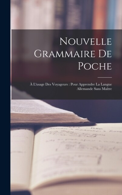 Nouvelle Grammaire De Poche: ?Lusage Des Voyageurs: Pour Apprendre La Langue Allemande Sans Ma?re (Hardcover)