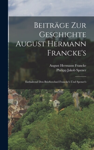 Beitr?e zur Geschichte August Hermann Franckes: Enthaltend den Briefwechsel Franckes und Speners (Hardcover)