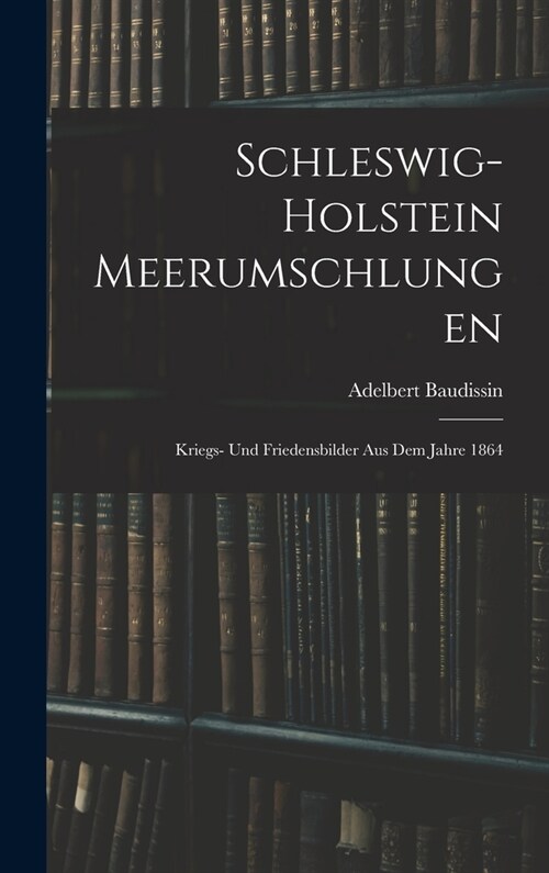 Schleswig-Holstein Meerumschlungen: Kriegs- Und Friedensbilder Aus Dem Jahre 1864 (Hardcover)