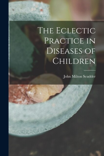 The Eclectic Practice in Diseases of Children (Paperback)