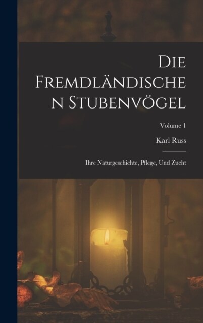 Die Fremdl?dischen Stubenv?el: Ihre Naturgeschichte, Pflege, Und Zucht; Volume 1 (Hardcover)