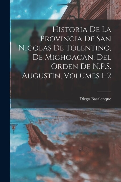 Historia De La Provincia De San Nicolas De Tolentino, De Michoacan, Del Orden De N.P.S. Augustin, Volumes 1-2 (Paperback)